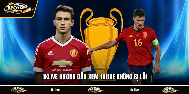 1KLIVE hướng dẫn xem 1KLIVE không bị lỗi