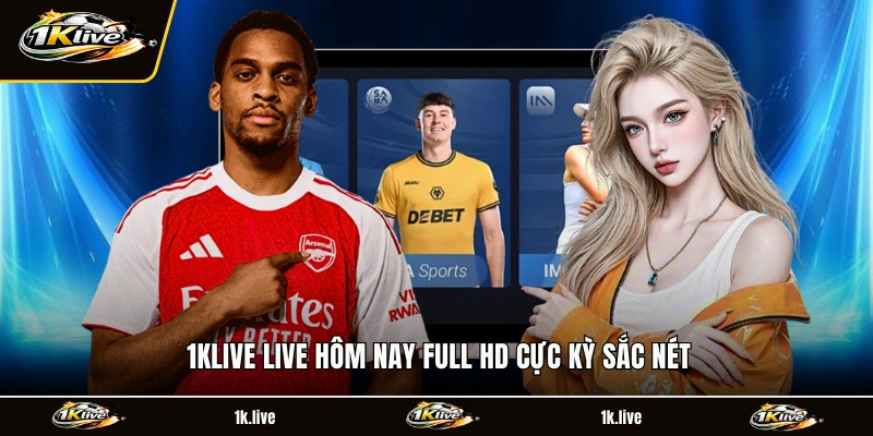 1KLIVE Live hôm nay Full HD cực kỳ sắc nét