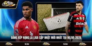 Bảng Xếp Hạng La Liga Cập Nhật Mới Nhất Tại 1KLIVE 2026