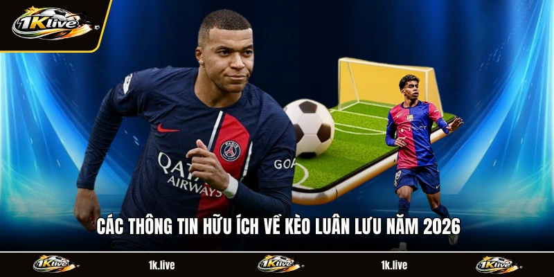 Các thông tin hữu ích về kèo luân lưu năm 2026