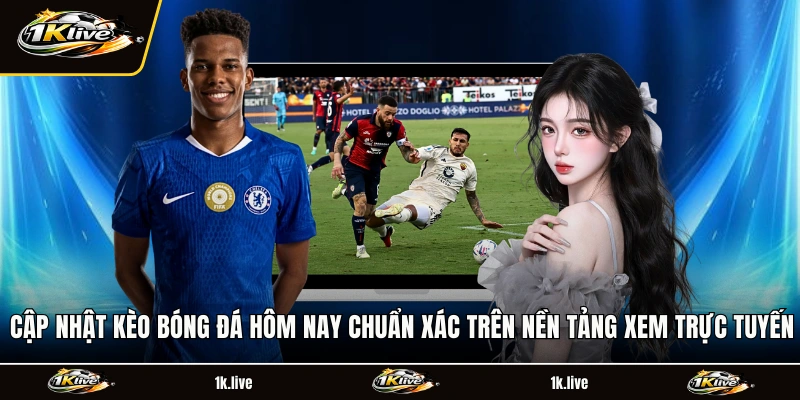 Cập nhật kèo bóng đá hôm nay chuẩn xác trên nền tảng xem trực tuyến