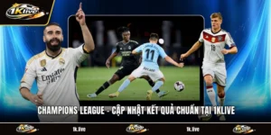 Champions League - Cập Nhật Kết Quả Chuẩn Tại 1KLIVE