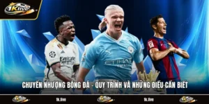 Chuyển Nhượng Bóng Đá - Quy Trình Và Những Điều Cần Biết