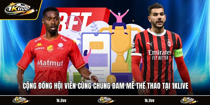 Cộng đồng hội viên cùng chung đam mê thể thao tại 1KLIVE