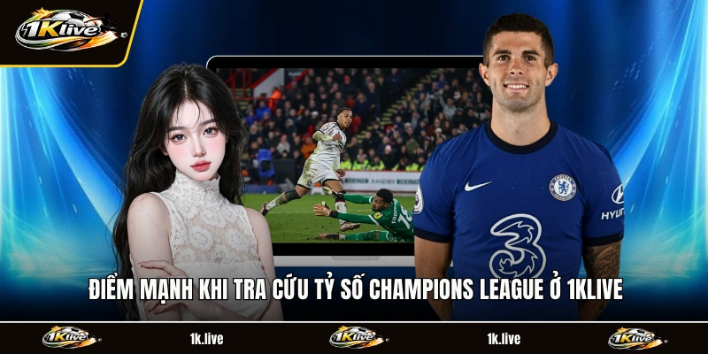 Điểm mạnh khi tra cứu tỷ số Champions League ở 1KLIVE