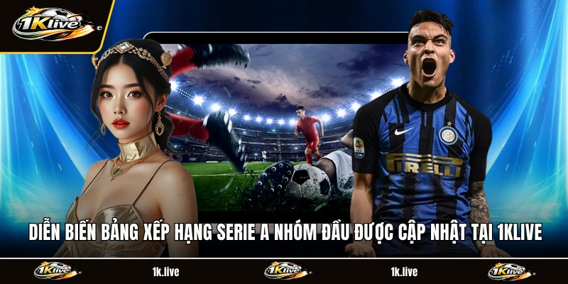 Diễn biến bảng xếp hạng Serie A nhóm đầu được cập nhật tại 1KLIVE