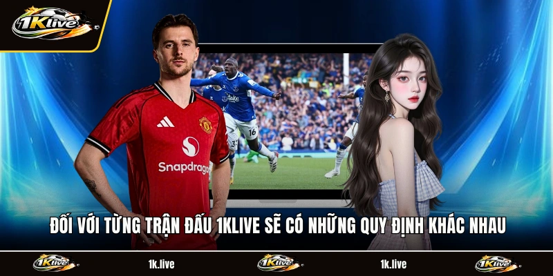 Đối với từng trận đấu 1KLIVE  sẽ có những quy định khác nhau