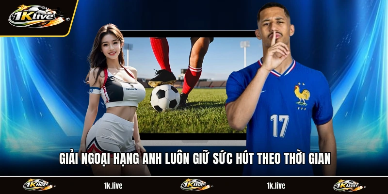Giải ngoại hạng Anh luôn giữ sức hút theo thời gian