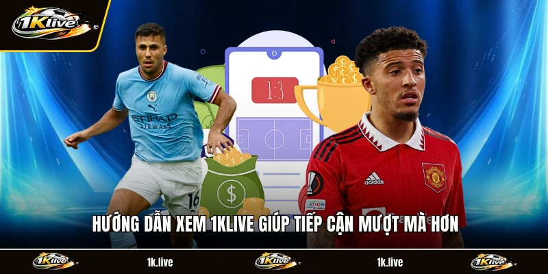 Hướng dẫn xem 1KLIVE giúp tiếp cận mượt mà hơn