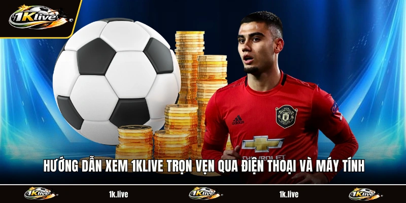 Hướng dẫn xem 1KLIVE trọn vẹn qua điện thoại và máy tính