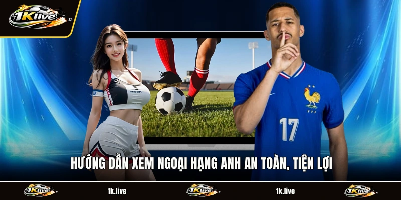 Hướng dẫn theo dõi Lịch Thi Đấu Ngoại Hạng Anh an toàn, tiện lợi