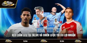Kèo Luân Lưu Tại 1KLIVE Và Chiến Lược Tối Ưu Lợi Nhuận