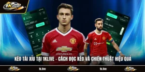 Kèo Tài Xỉu Tại 1KLIVE - Các Đọc Kèo Và Chiến Thuật Hiệu Quả