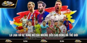 La Liga Và Sự Bùng Nổ Của Những Siêu Sao Bóng Đá Thế Giới