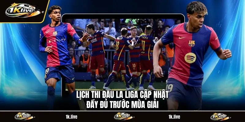 Lịch thi đấu La Liga cập nhật đầy đủ trước mùa giải
