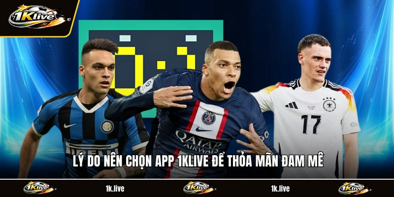 Lý do nên chọn app 1KLIVE để thỏa mãn đam mê