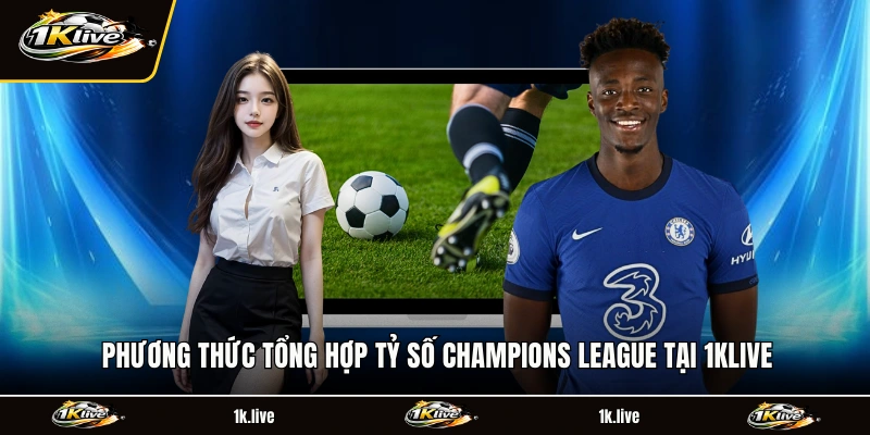 Phương thức tổng hợp tỷ số Champions League tại 1KLIVE