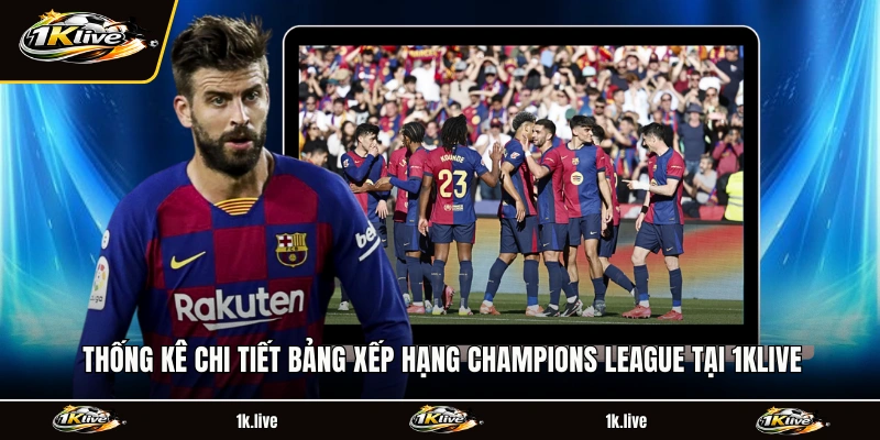 Thống kê chi tiết bảng xếp hạng Champions League tại 1KLIVE