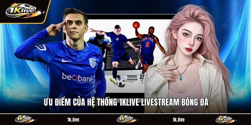 Ưu điểm của hệ thống 1KLIVE livestream bóng đá