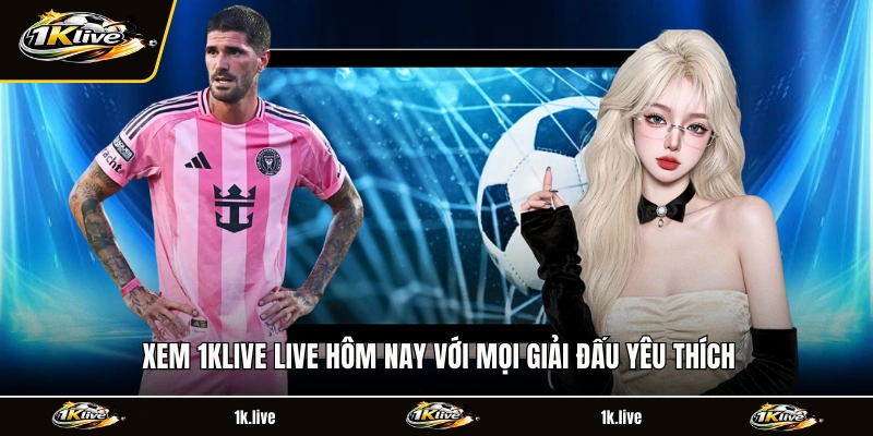 Xem 1KLIVE Live hôm nay với mọi giải đấu yêu thích